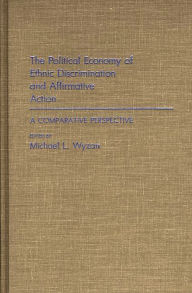 Title: The Political Economy of Ethnic Discrimination and Affirmative Action: A Comparative Perspective, Author: Michael L. Wyzan