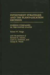 Title: Investment Strategies and the Plant-Location Decision: Foreign Companies in the United States, Author: Robert W. Haigh