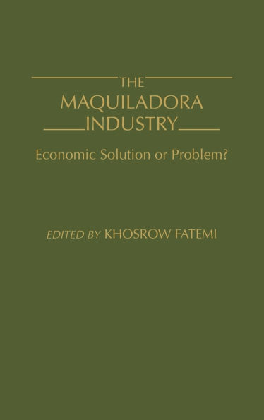 The Maquiladora Industry: Economic Solution or Problem?