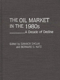 Title: The Oil Market in the 1980s: A Decade of Decline, Author: Siamack Shojai