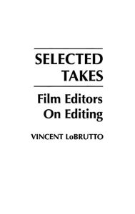 Title: Selected Takes: Film Editors on Editing, Author: Vincent LoBrutto