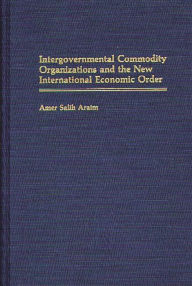 Title: Intergovernmental Commodity Organizations and the New International Economic Order, Author: Nibras M. Araim