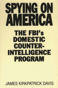 Title: Spying on America: The FBI's Domestic Counterintelligence Program, Author: James Kirkpatrick Davis