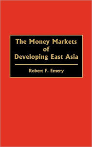 Title: The Money Markets of Developing East Asia, Author: Robert F. Emery