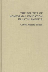 Title: The Politics of Nonformal Education in Latin America, Author: Carlos Alberto Torres