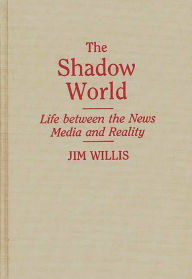 Title: The Shadow World: Life Between the News Media and Reality, Author: Jim Willis