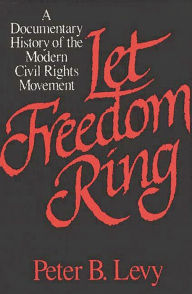 Title: Let Freedom Ring: A Documentary History of the Modern Civil Rights Movement / Edition 1, Author: Peter B. Levy