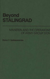 Title: Beyond Stalingrad: Manstein and the Operations of Army Group Don, Author: Dana V. Sadarananda