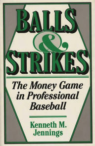 Title: Balls and Strikes: The Money Game in Professional Baseball, Author: Kenneth M. Jennings