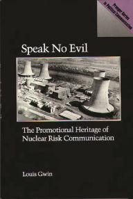 Title: Speak No Evil: The Promotional Heritage of Nuclear Risk Communication, Author: Louis Gwin