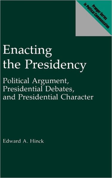 Enacting the Presidency: Political Argument, Presidential Debates, and Presidential Character