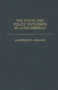 Title: The State and Policy Outcomes in Latin America, Author: Lawrence Graham