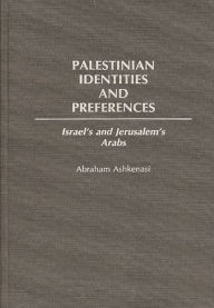 Title: Palestinian Identities and Preferences: Israel's and Jerusalem's Arabs, Author: Abraham Ashkenasi