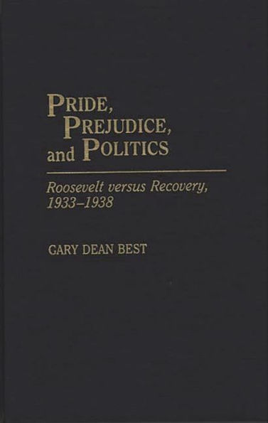 Pride, Prejudice, and Politics: Roosevelt Versus Recovery, 1933-1938 / Edition 1
