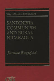 Title: Sandinista Communism and Rural Nicaragua, Author: Janusz Bugajski