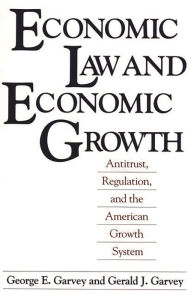 Title: Economic Law and Economic Growth: Antitrust, Regulation, and the American Growth System / Edition 1, Author: George E. Garvey