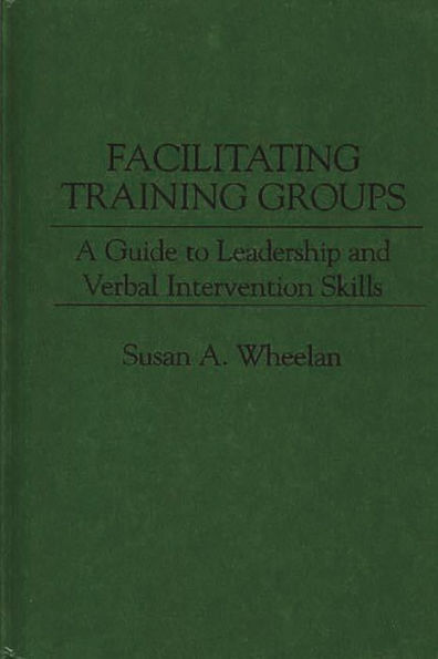 Facilitating Training Groups: A Guide to Leadership and Verbal Intervention Skills / Edition 1