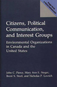 Title: Citizens, Political Communication, and Interest Groups: Environmental Organizations in Canada and the United States, Author: Nicholas Lovrich