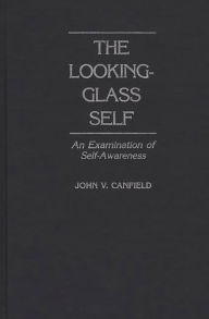 Title: The Looking-Glass Self: An Examination of Self-Awareness, Author: John V. Canfield