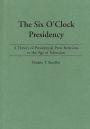 The Six O'Clock Presidency: A Theory of Presidential Press Relations in the Age of Television / Edition 1