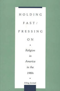 Title: Holding Fast/Pressing On: Religion in America in the 1980s, Author: Erling T. Jorstad