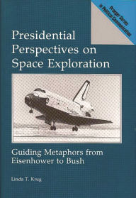 Title: Presidential Perspectives on Space Exploration: Guiding Metaphors from Eisenhower to Bush, Author: Linda Krug