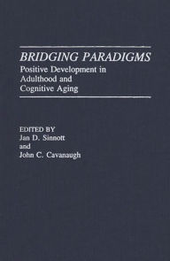 Title: Bridging Paradigms: Positive Development in Adulthood and Cognitive Aging, Author: John C. Cavanaugh