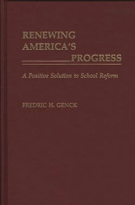 Title: Renewing America's Progress: A Positive Solution to School Reform, Author: Fredrick H. Genck