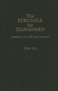 Title: The Struggle for Tiananmen: Anatomy of the 1989 Mass Movement, Author: Nan Lin