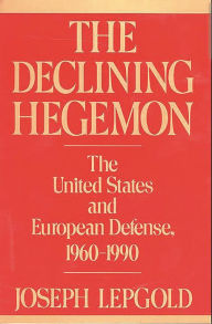 Title: The Declining Hegemon: The United States and European Defense, 1960-1990, Author: Joseph Lepgold