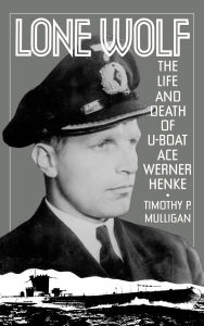 Title: Lone Wolf: The Life and Death of U-Boat Ace Werner Henke, Author: Timothy Mulligan