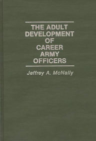 Title: The Adult Development of Career Army Officers, Author: Jeffrey Mcnally