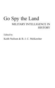 Title: Go Spy the Land: Military Intelligence in History, Author: Keith Neilson