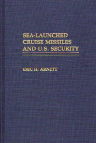 Title: Sea-Launched Cruise Missiles and U.S. Security, Author: Eric H. Arnett