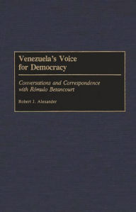 Title: Venezuela's Voice for Democracy: Conversations and Correspondence with Romulo Betancourt, Author: Robert J. Alexander