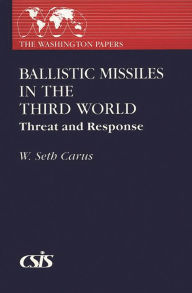 Title: Ballistic Missiles in the Third World: Threat and Response, Author: W. Seth Carus