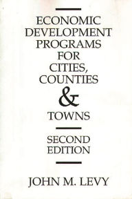 Title: Economic Development Programs for Cities, Counties and Towns / Edition 2, Author: John M. Levy