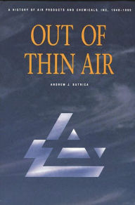 Title: Out of Thin Air: A History of Air Products and Chemicals, Inc., 1940-1990, Author: Andrew J. Butrica