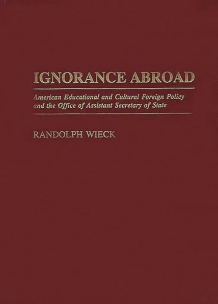 Ignorance Abroad: American Educational and Cultural Foreign Policy and the Office of Assistant Secretary of State