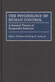 Title: The Psychology of Human Control: A General Theory of Purposeful Behavior, Author: Myles I. Friedman
