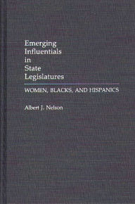 Title: Emerging Influentials in State Legislatures: Women, Blacks, and Hispanics, Author: Albert Nelson