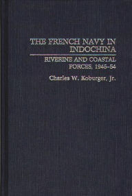 Title: The French Navy in Indochina: Riverine and Coastal Forces, 1945-54, Author: Charles Koburger