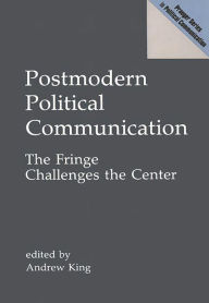Title: Postmodern Political Communication: The Fringe Challenges the Center / Edition 1, Author: Andrew King