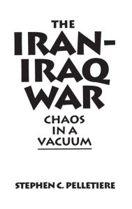 Title: The Iran-Iraq War: Chaos in a Vacuum, Author: Stephen C. Pelletière