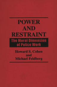 Title: Power and Restraint: The Moral Dimension of Police Work, Author: Howard S. Cohen