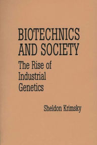 Title: Biotechnics and Society: The Rise of Industrial Genetics / Edition 1, Author: Sheldon Krimsky