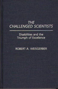 Title: The Challenged Scientists: Disabilities and the Triumph of Excellence, Author: Robert A. Weisgerber