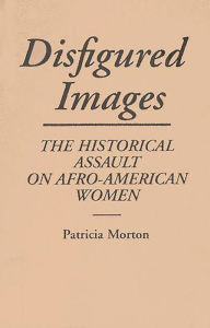 Title: Disfigured Images: The Historical Assault on Afro-American Women, Author: Patricia Morton