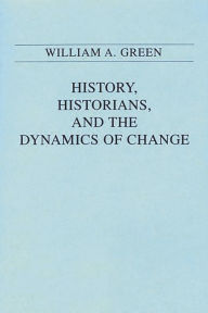 Title: History, Historians, and the Dynamics of Change, Author: William A. Green