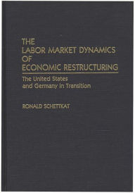 Title: The Labor Market Dynamics of Economic Restructuring: The United States and Germany in Transition, Author: Ronald Schettkat